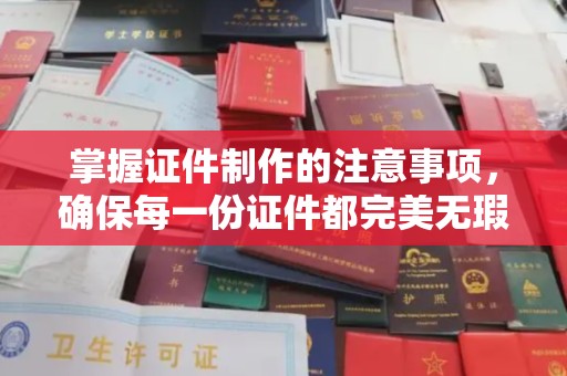 子长掌握证件制作的注意事项，确保每一份证件都完美无瑕